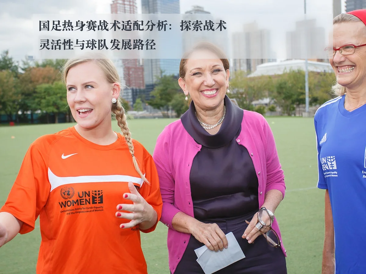 国足热身赛战术适配分析:探索战术灵活性与球队发展路径